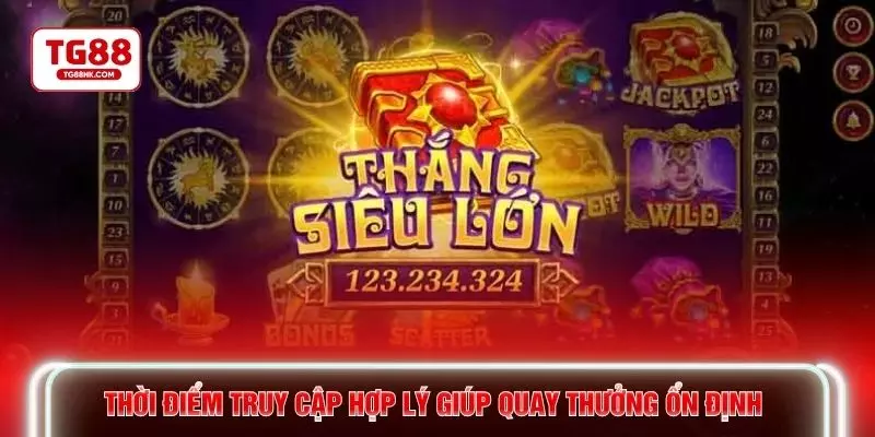 Thời điểm truy cập hợp lý giúp quay thưởng ổn định